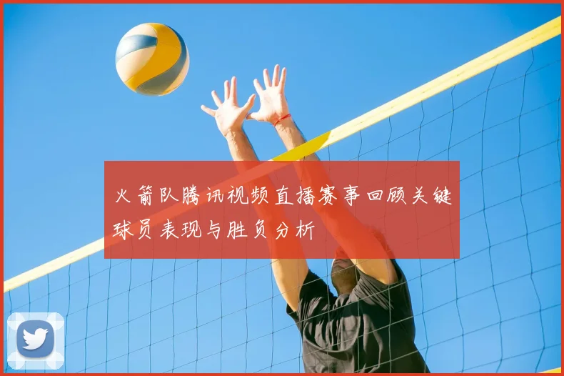 火箭队腾讯视频直播赛事回顾关键球员表现与胜负分析