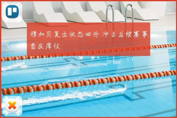 穆加贝复出状态回升 冲击后续赛事首发席位