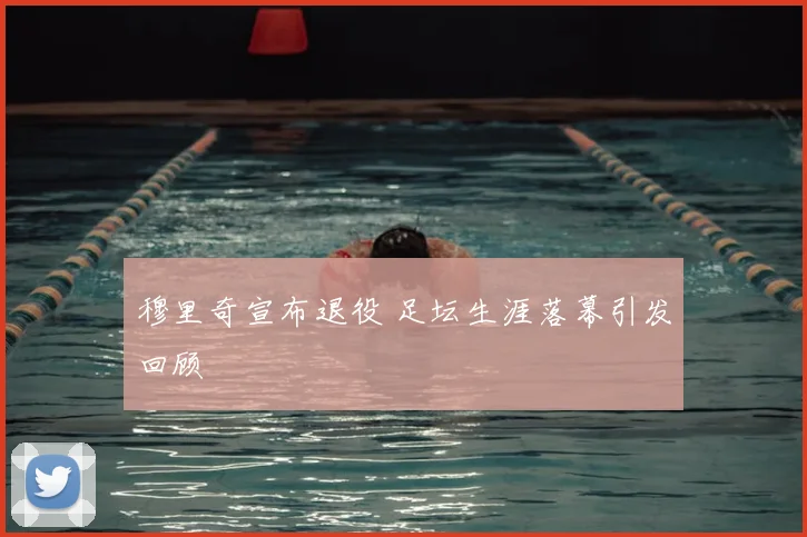穆里奇宣布退役 足坛生涯落幕引发回顾