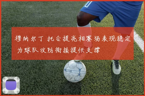 穆纳尔丁 托合提亮相赛场表现稳定 为球队攻防衔接提供支撑