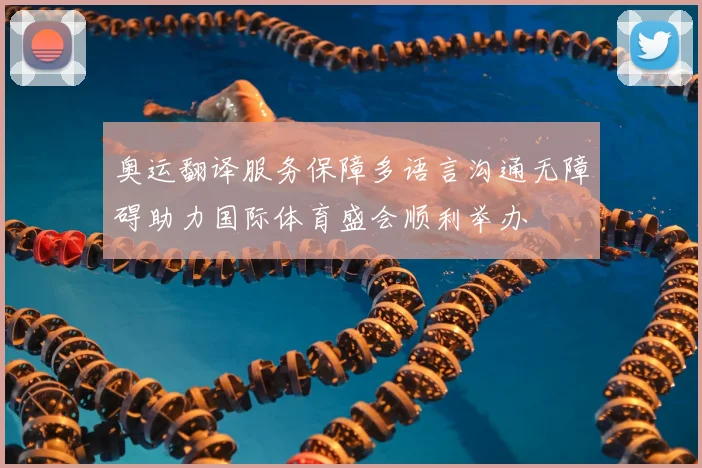 奥运翻译服务保障多语言沟通无障碍助力国际体育盛会顺利举办