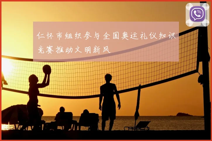 仁怀市组织参与全国奥运礼仪知识竞赛推动文明新风