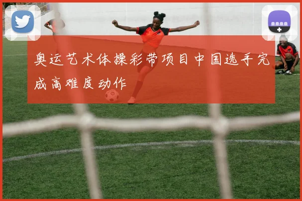 奥运艺术体操彩带项目中国选手完成高难度动作