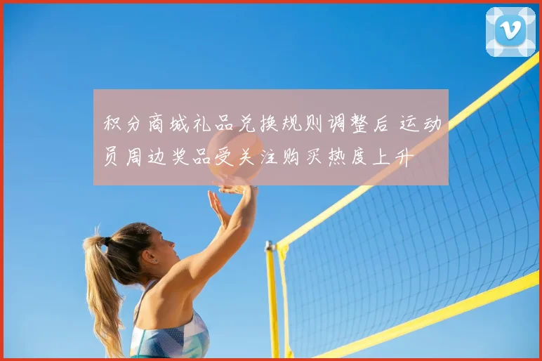 积分商城礼品兑换规则调整后 运动员周边奖品受关注购买热度上升