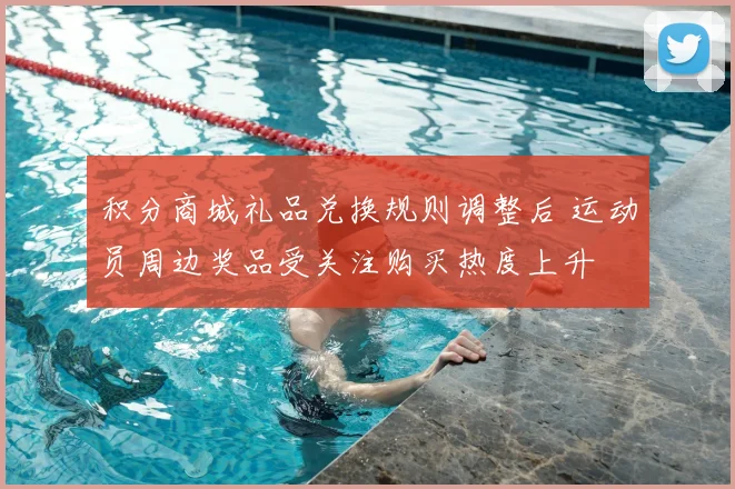 积分商城礼品兑换规则调整后 运动员周边奖品受关注购买热度上升