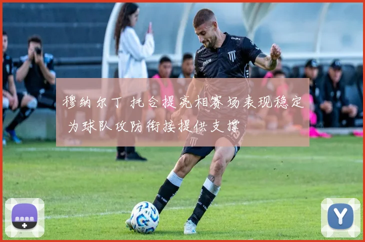 穆纳尔丁 托合提亮相赛场表现稳定 为球队攻防衔接提供支撑