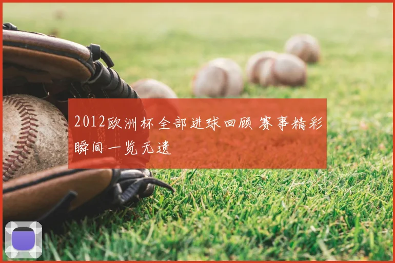 2012欧洲杯全部进球回顾 赛事精彩瞬间一览无遗