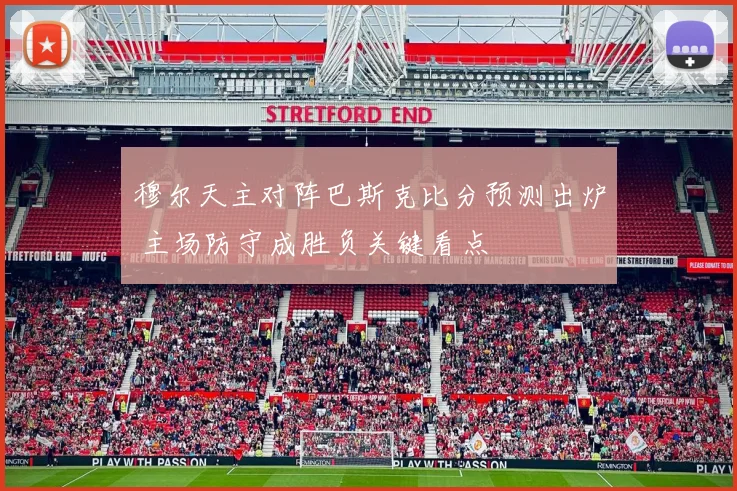 穆尔天主对阵巴斯克比分预测出炉 主场防守成胜负关键看点