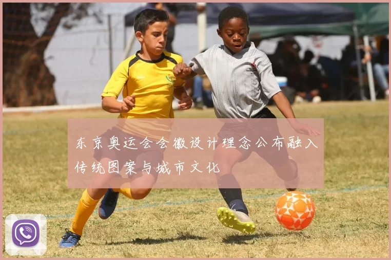 东京奥运会会徽设计理念公布融入传统图案与城市文化