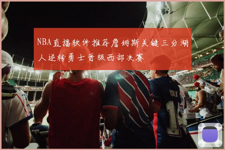 NBA直播软件推荐詹姆斯关键三分湖人逆转勇士晋级西部决赛