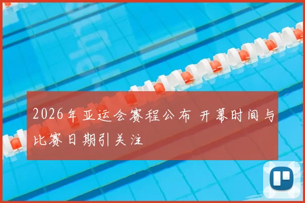 2026年亚运会赛程公布 开幕时间与比赛日期引关注
