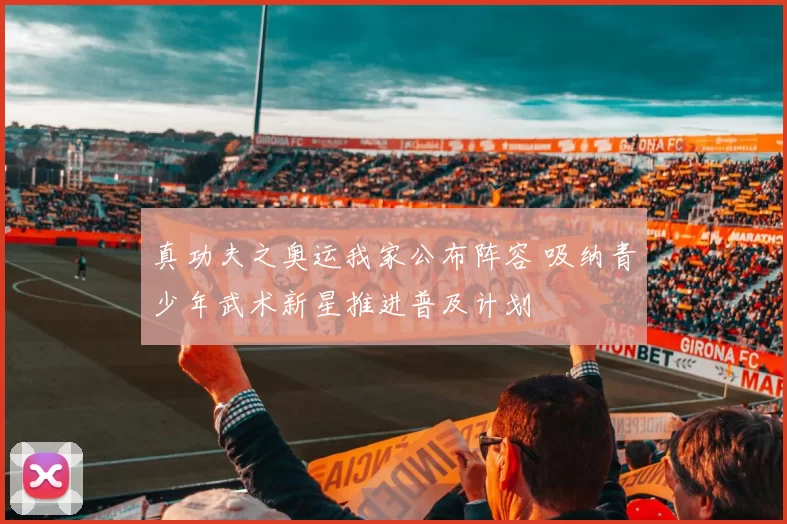 真功夫之奥运我家公布阵容 吸纳青少年武术新星推进普及计划