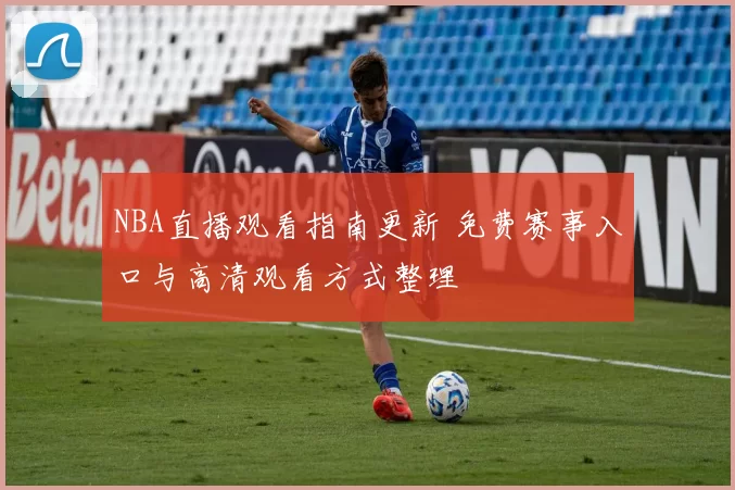 NBA直播观看指南更新 免费赛事入口与高清观看方式整理