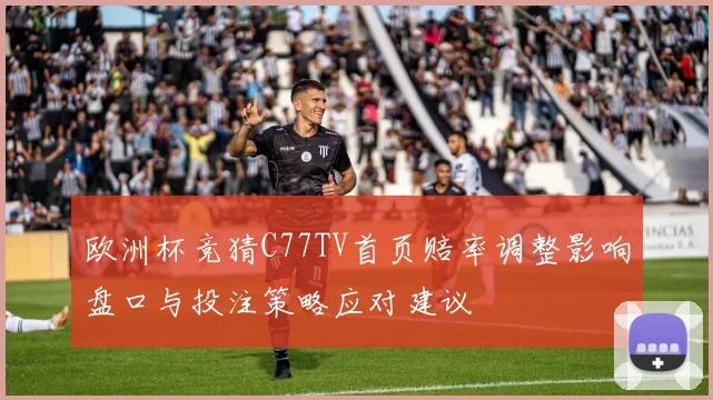 欧洲杯竞猜C77TV首页赔率调整影响盘口与投注策略应对建议
