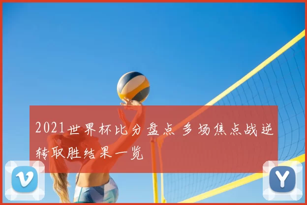 2021世界杯比分盘点 多场焦点战逆转取胜结果一览