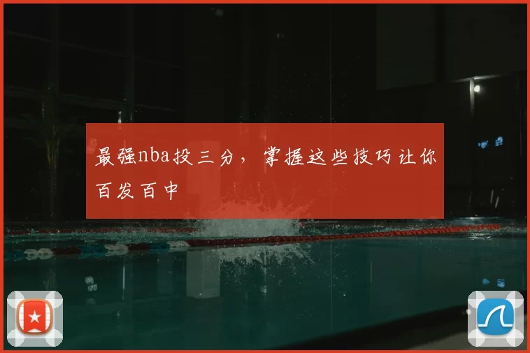最强nba投三分，掌握这些技巧让你百发百中