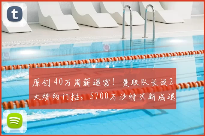 原创 40万周薪逼宫!曼联队长设2大续约门槛,5700万沙特买断成退路?