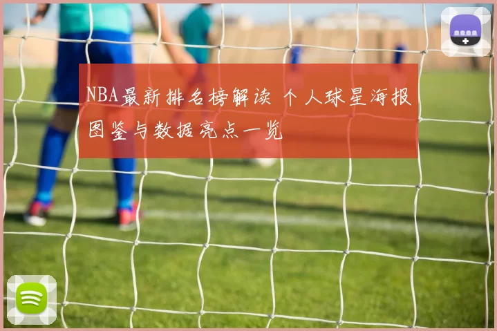NBA最新排名榜解读 个人球星海报图鉴与数据亮点一览