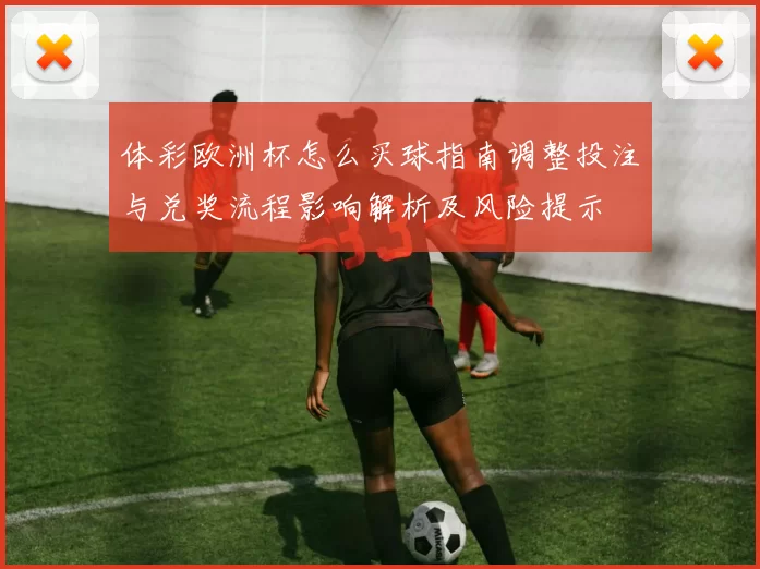 体彩欧洲杯怎么买球指南调整投注与兑奖流程影响解析及风险提示