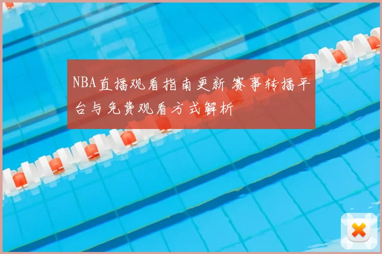 NBA直播观看指南更新 赛事转播平台与免费观看方式解析