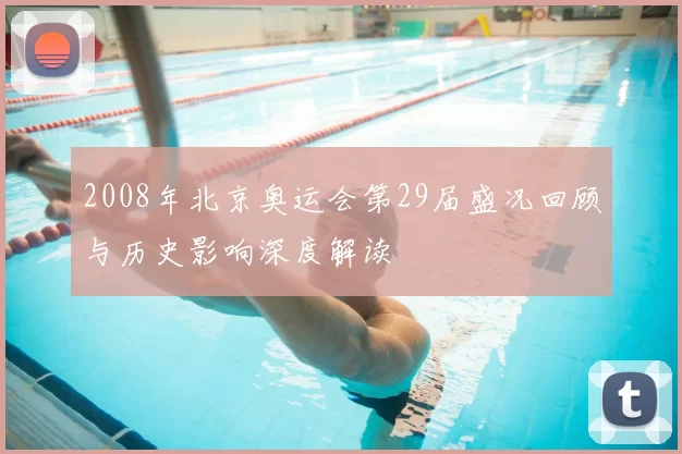 2008年北京奥运会第29届盛况回顾与历史影响深度解读