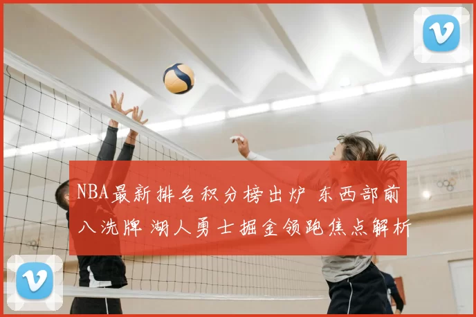 NBA最新排名积分榜出炉 东西部前八洗牌 湖人勇士掘金领跑焦点解析