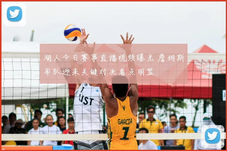 湖人今日赛事直播视频曝光 詹姆斯率队迎来关键对决看点明显