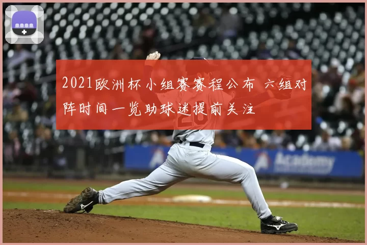 2021欧洲杯小组赛赛程公布 六组对阵时间一览助球迷提前关注