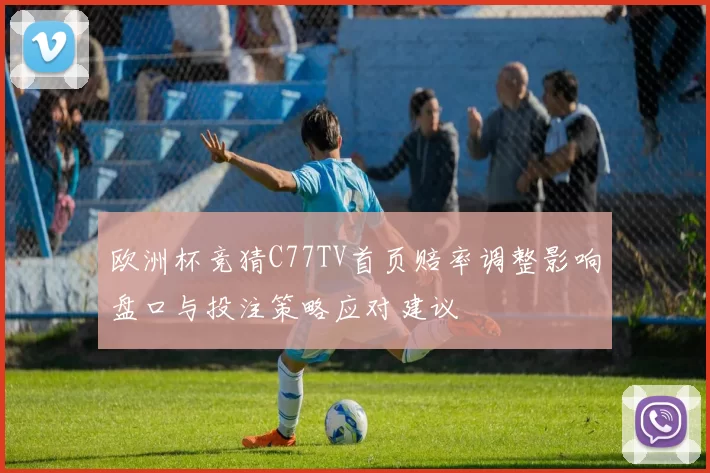 欧洲杯竞猜C77TV首页赔率调整影响盘口与投注策略应对建议