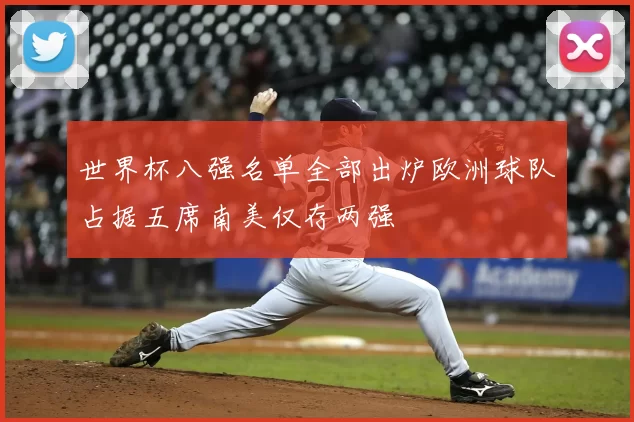 世界杯八强名单全部出炉欧洲球队占据五席南美仅存两强