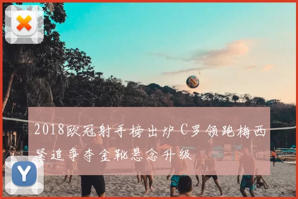 2018欧冠射手榜出炉 C罗领跑梅西紧追争夺金靴悬念升级