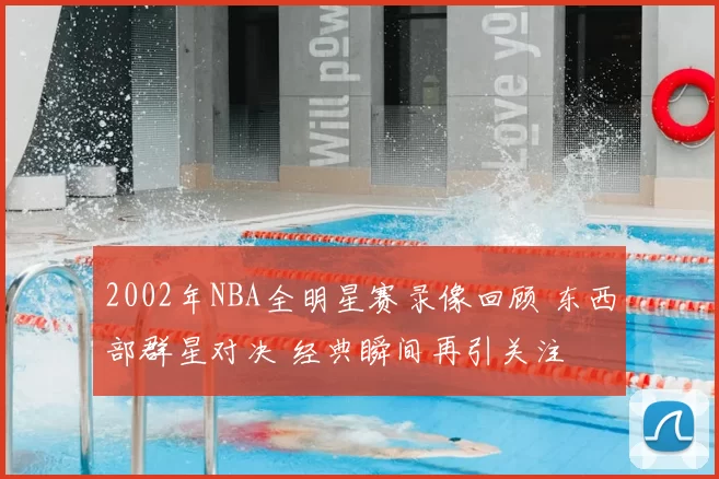 2002年NBA全明星赛录像回顾 东西部群星对决 经典瞬间再引关注