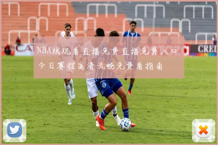 NBA线观看直播免费直播免费入口 今日赛程高清流畅免费看指南