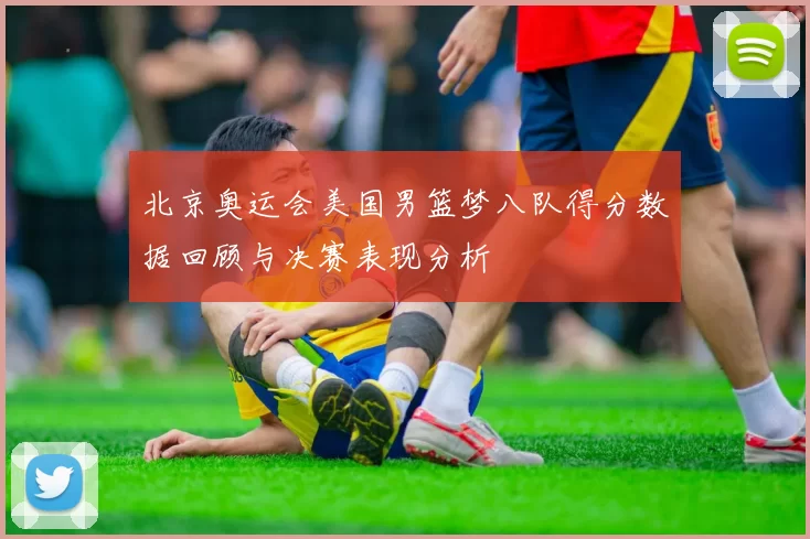 北京奥运会美国男篮梦八队得分数据回顾与决赛表现分析