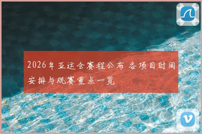 2026年亚运会赛程公布 各项目时间安排与观赛重点一览