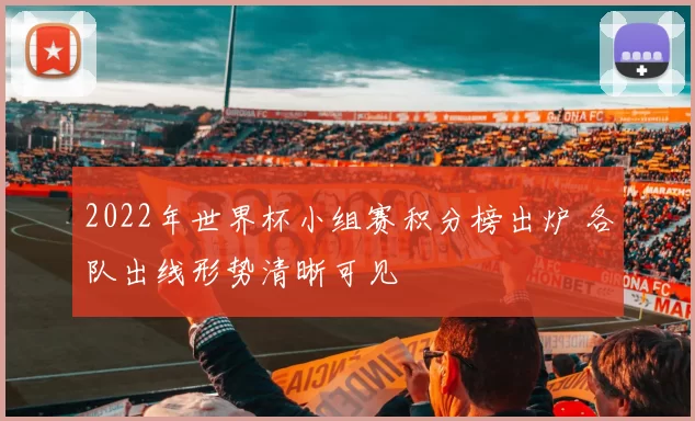 2022年世界杯小组赛积分榜出炉 各队出线形势清晰可见
