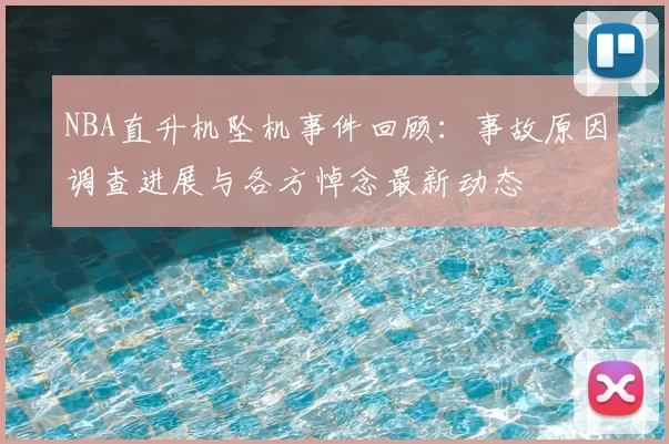 NBA直升机坠机事件回顾：事故原因调查进展与各方悼念最新动态