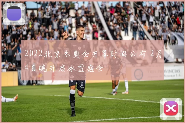2022北京冬奥会开幕时间公布 2月4日晚开启冰雪盛会