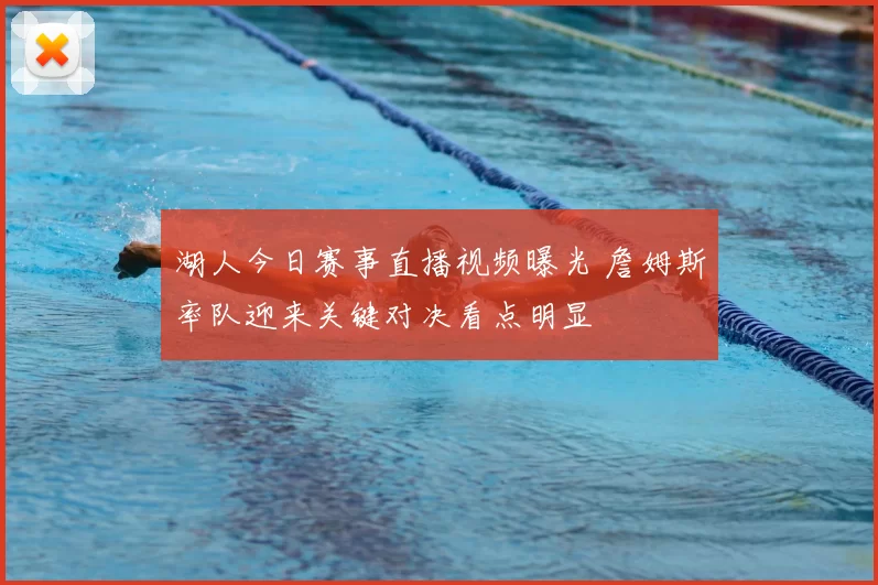 湖人今日赛事直播视频曝光 詹姆斯率队迎来关键对决看点明显