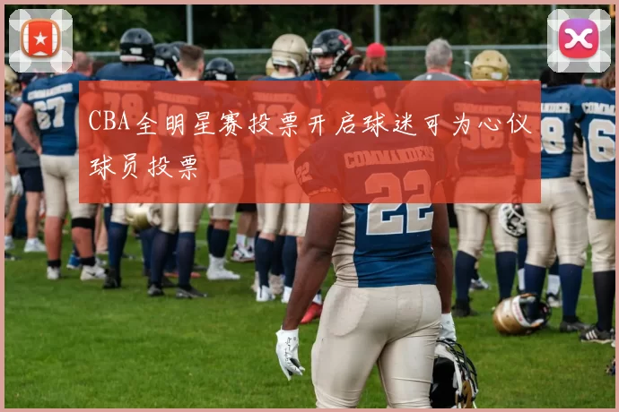 CBA全明星赛投票开启球迷可为心仪球员投票