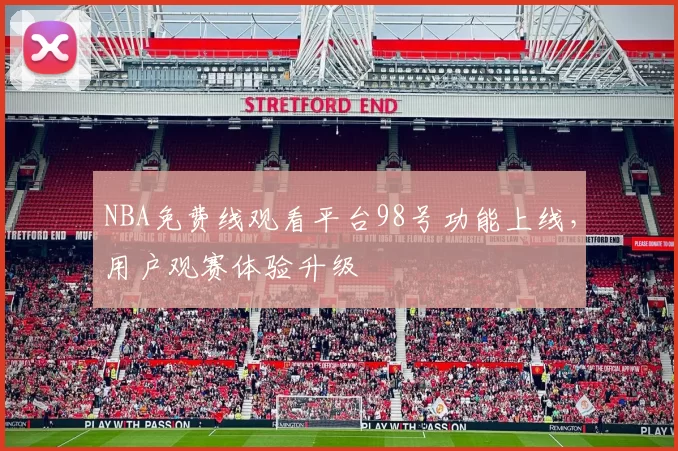 NBA免费线观看平台98号功能上线，用户观赛体验升级