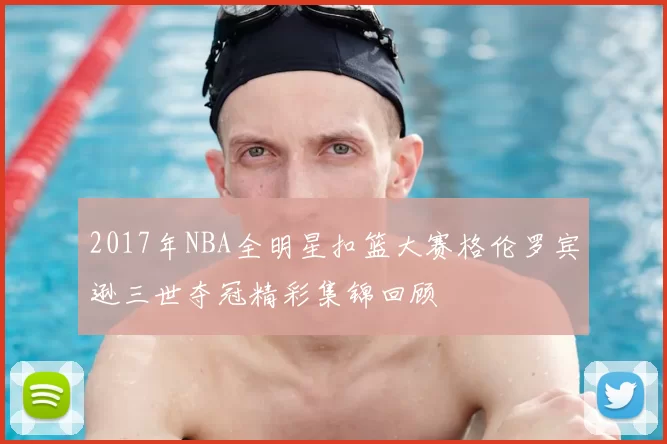 2017年NBA全明星扣篮大赛格伦罗宾逊三世夺冠精彩集锦回顾