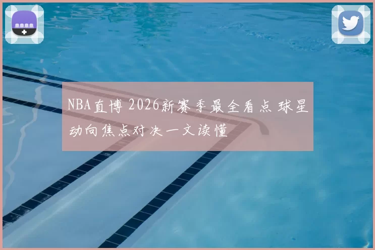 NBA直博 2026新赛季最全看点 球星动向焦点对决一文读懂