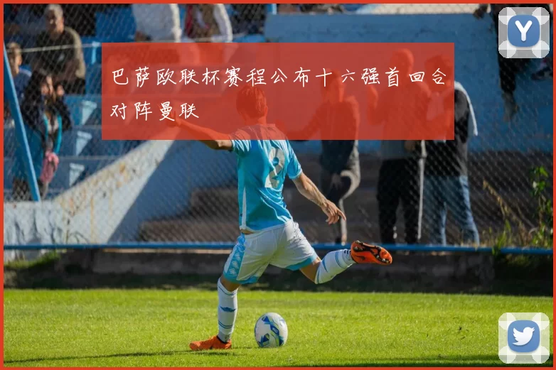 巴萨欧联杯赛程公布十六强首回合对阵曼联