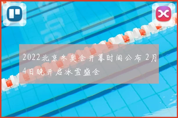 2022北京冬奥会开幕时间公布 2月4日晚开启冰雪盛会