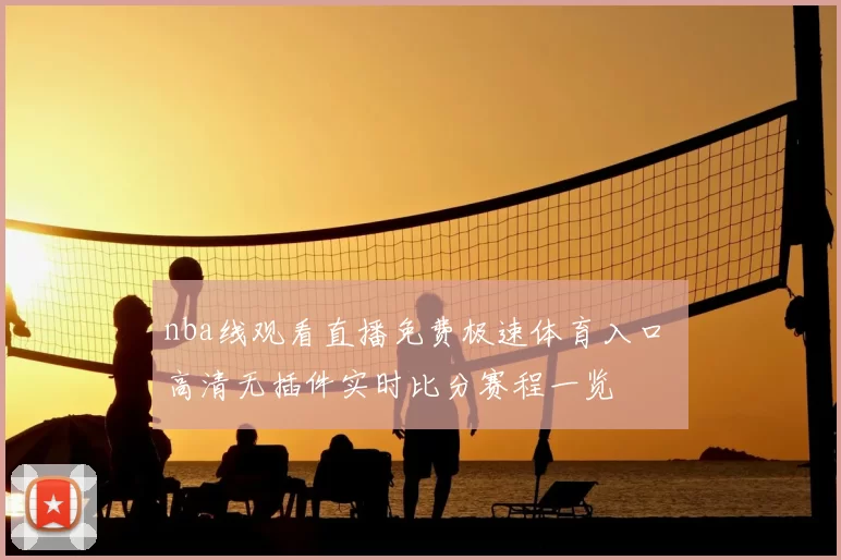 nba线观看直播免费极速体育入口 高清无插件实时比分赛程一览