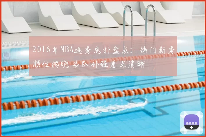 2016年NBA选秀虎扑盘点：热门新秀顺位揭晓 各队补强看点清晰