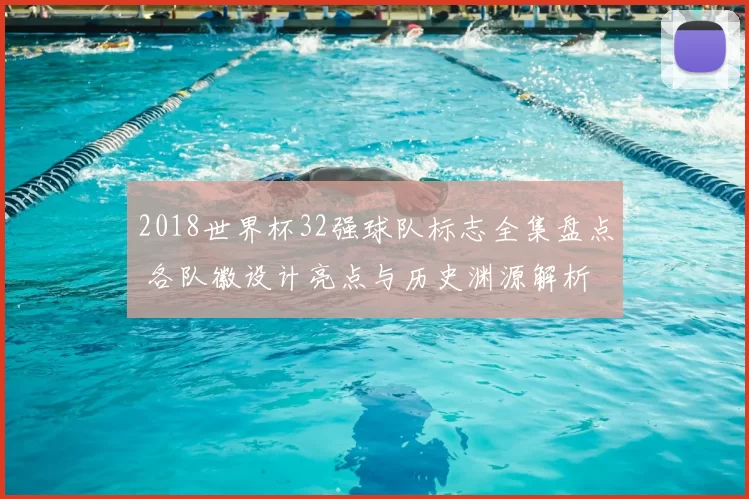 2018世界杯32强球队标志全集盘点 各队徽设计亮点与历史渊源解析