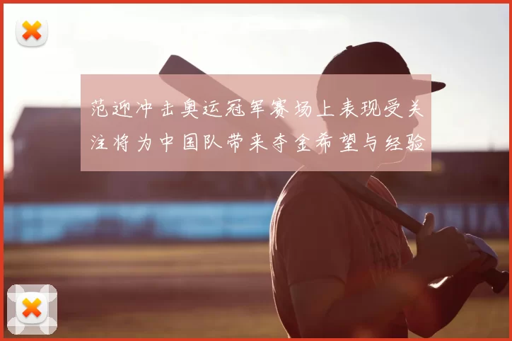 范迎冲击奥运冠军赛场上表现受关注将为中国队带来夺金希望与经验