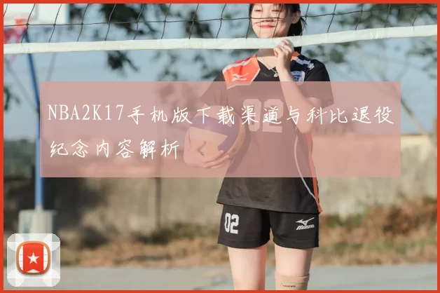 NBA2K17手机版下载渠道与科比退役纪念内容解析